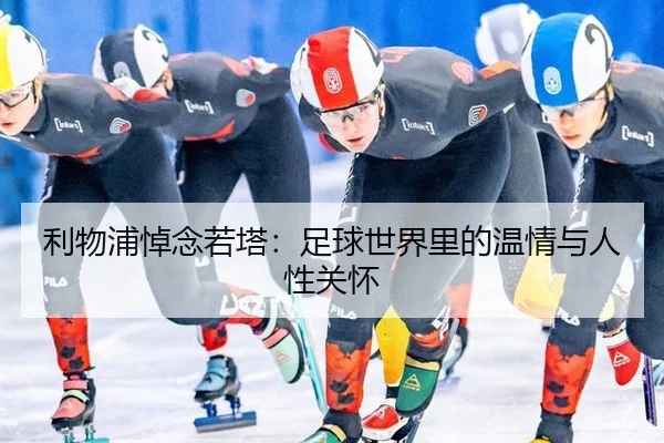 利物浦悼念若塔：足球世界里的温情与人性关怀