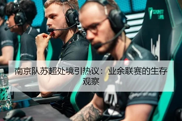 南京队苏超处境引热议：业余联赛的生存观察